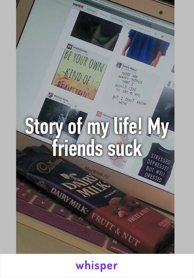 Story of my life! My friends suck