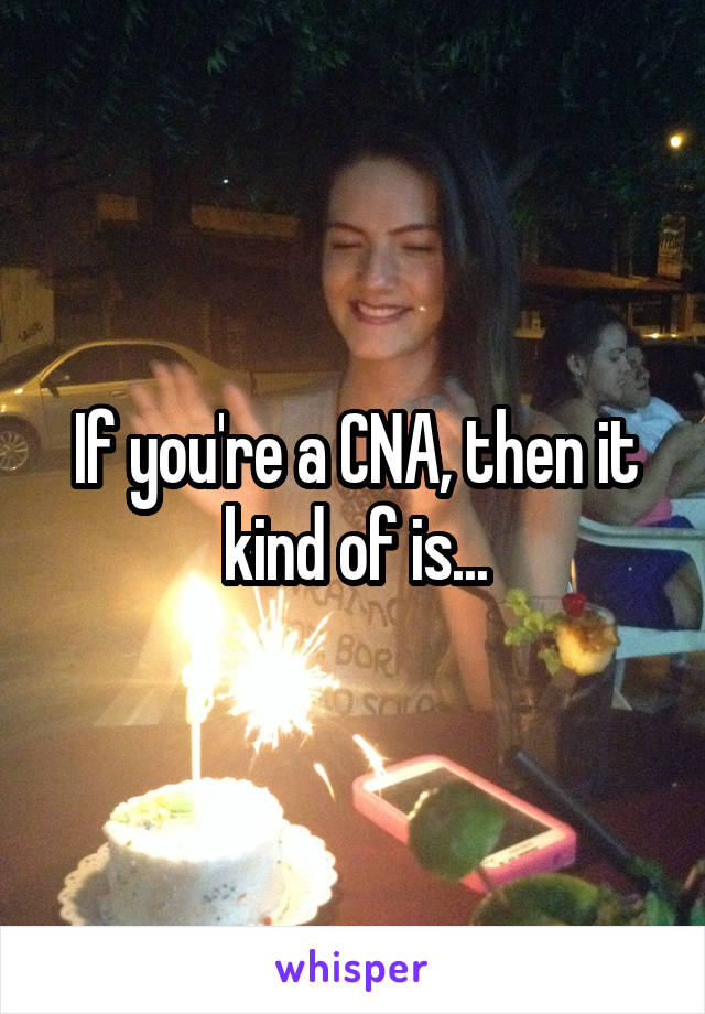 If you're a CNA, then it kind of is...