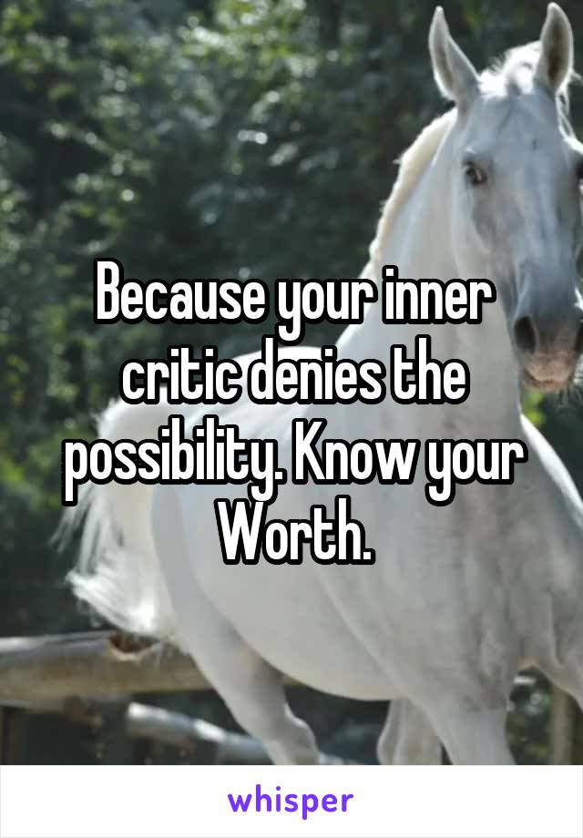 Because your inner critic denies the possibility. Know your Worth.