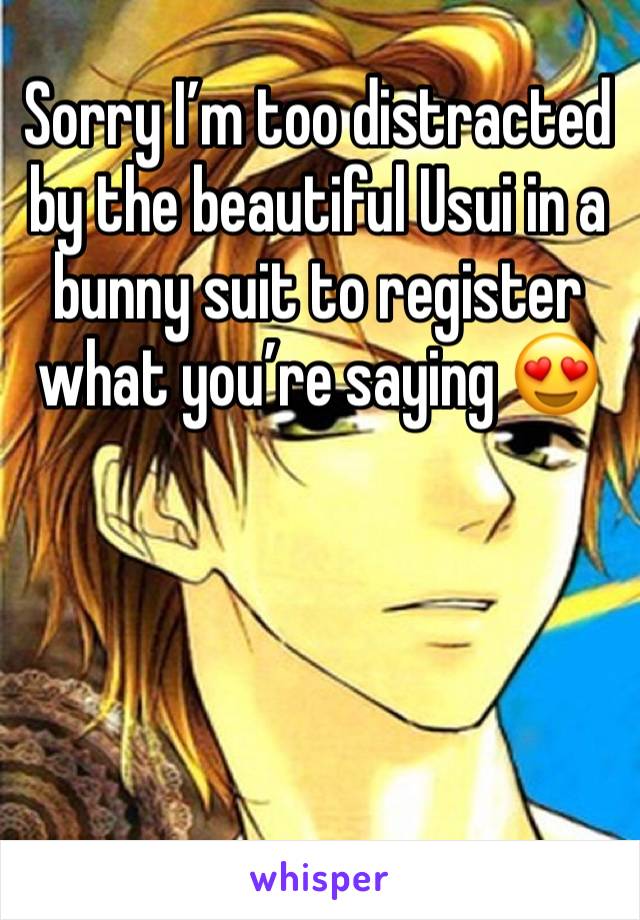 Sorry I’m too distracted by the beautiful Usui in a bunny suit to register what you’re saying 😍