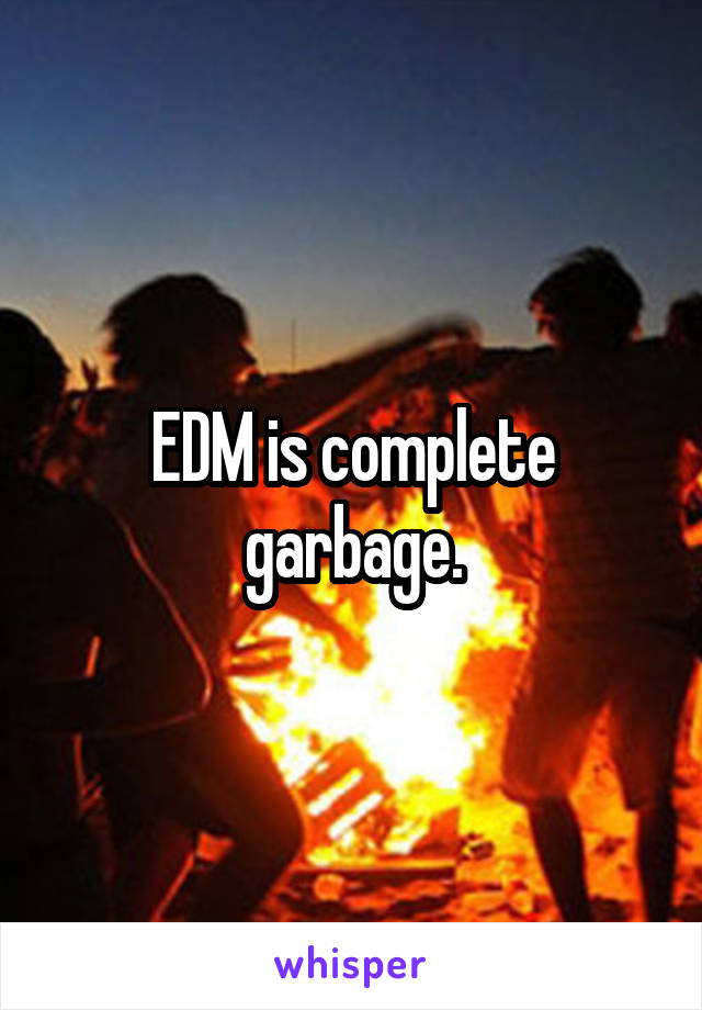 EDM is complete garbage.
