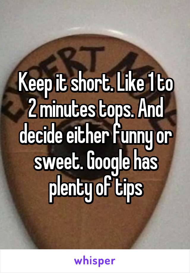 Keep it short. Like 1 to 2 minutes tops. And decide either funny or sweet. Google has plenty of tips