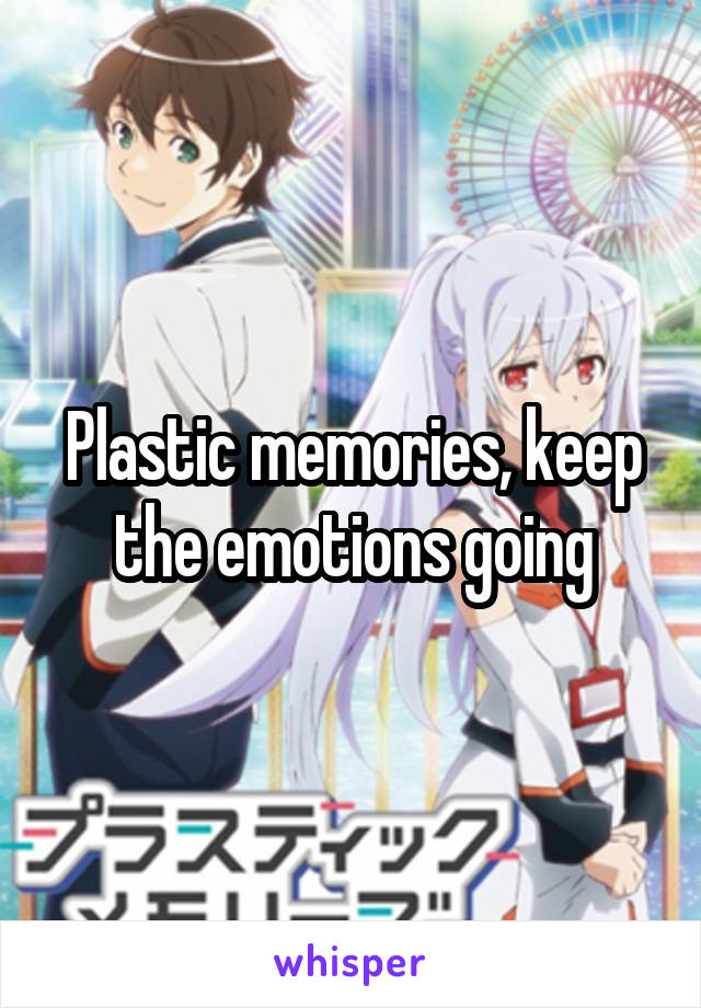 Plastic memories, keep the emotions going