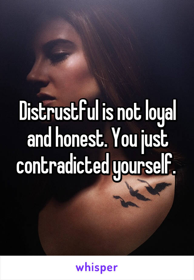 Distrustful is not loyal and honest. You just contradicted yourself. 