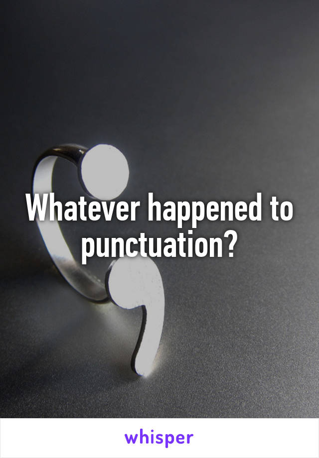 Whatever happened to punctuation?