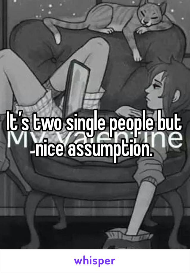 It’s two single people but nice assumption.
