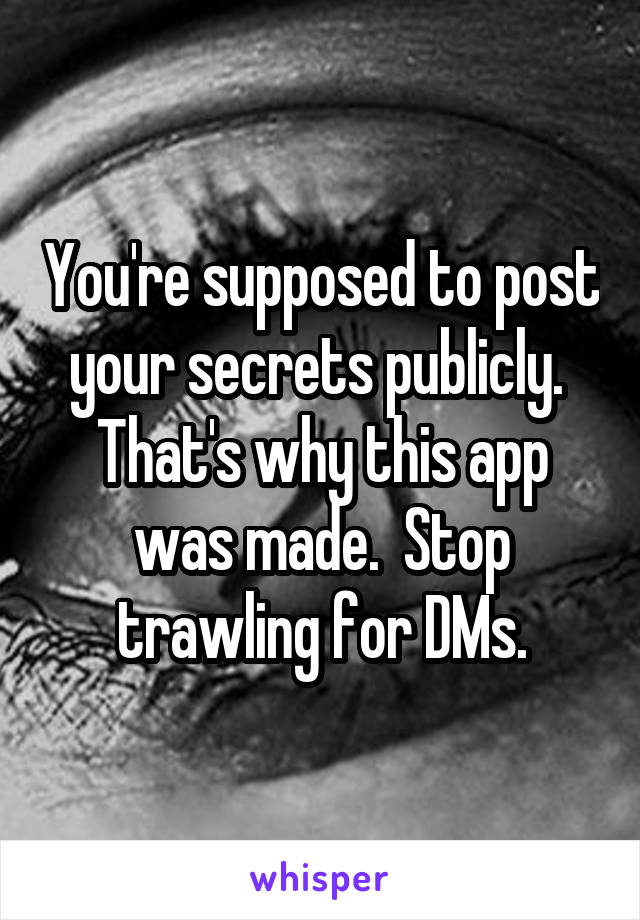 You're supposed to post your secrets publicly.  That's why this app was made.  Stop trawling for DMs.