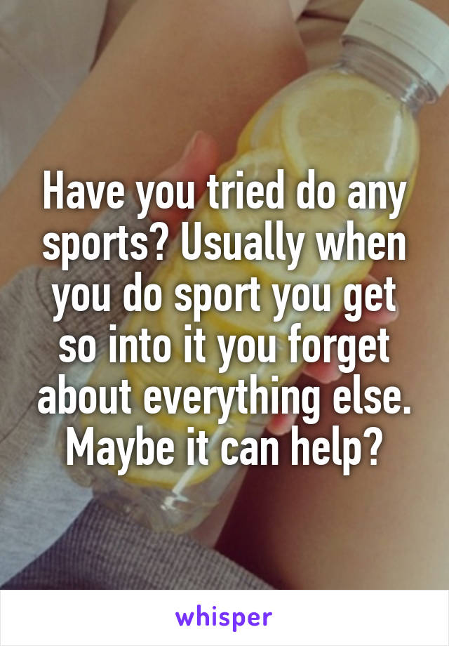 Have you tried do any sports? Usually when you do sport you get so into it you forget about everything else. Maybe it can help?