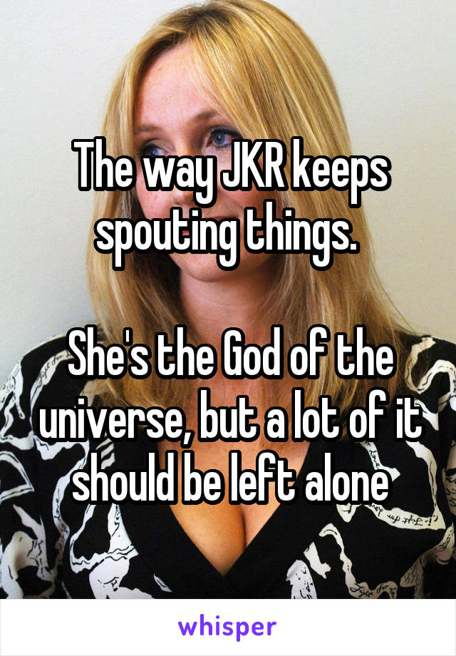 The way JKR keeps spouting things. 

She's the God of the universe, but a lot of it should be left alone
