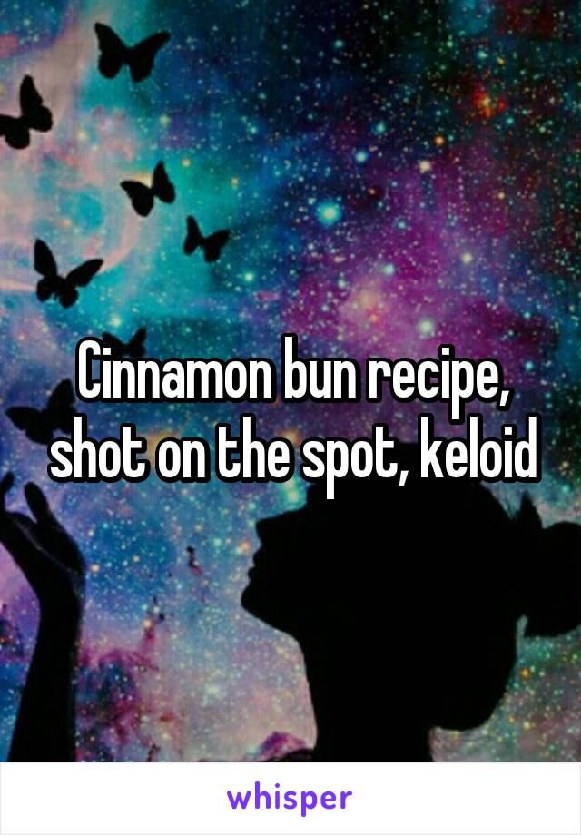 Cinnamon bun recipe, shot on the spot, keloid