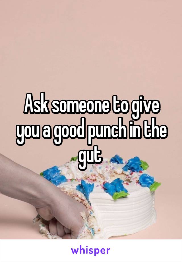 Ask someone to give you a good punch in the gut 