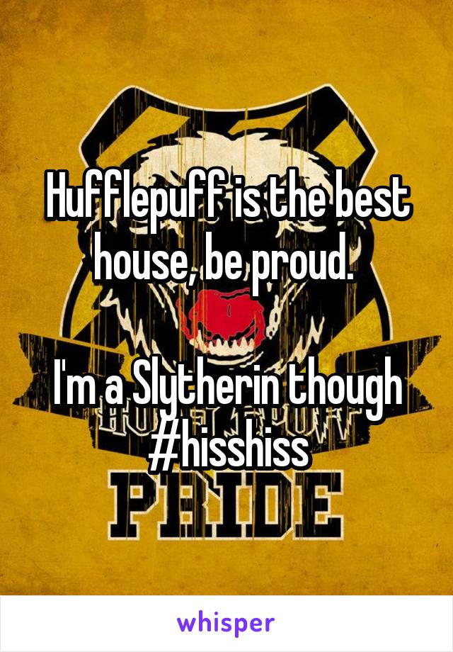 Hufflepuff is the best house, be proud. 

I'm a Slytherin though #hisshiss