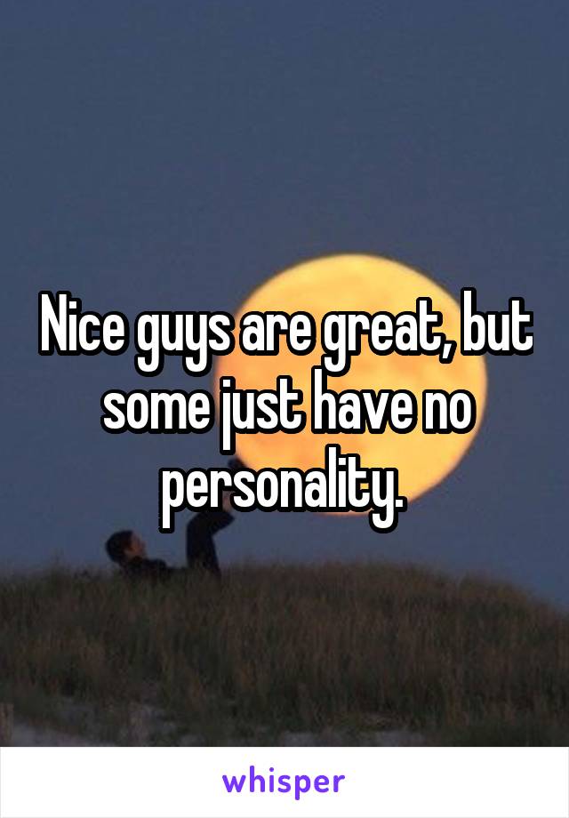 Nice guys are great, but some just have no personality. 