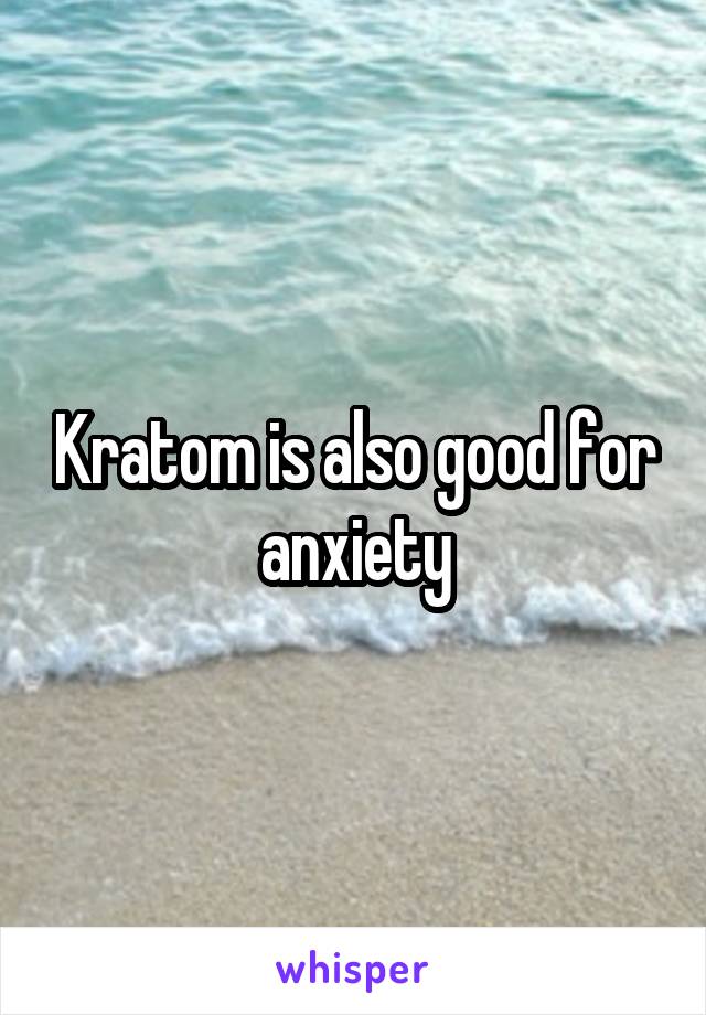 Kratom is also good for anxiety