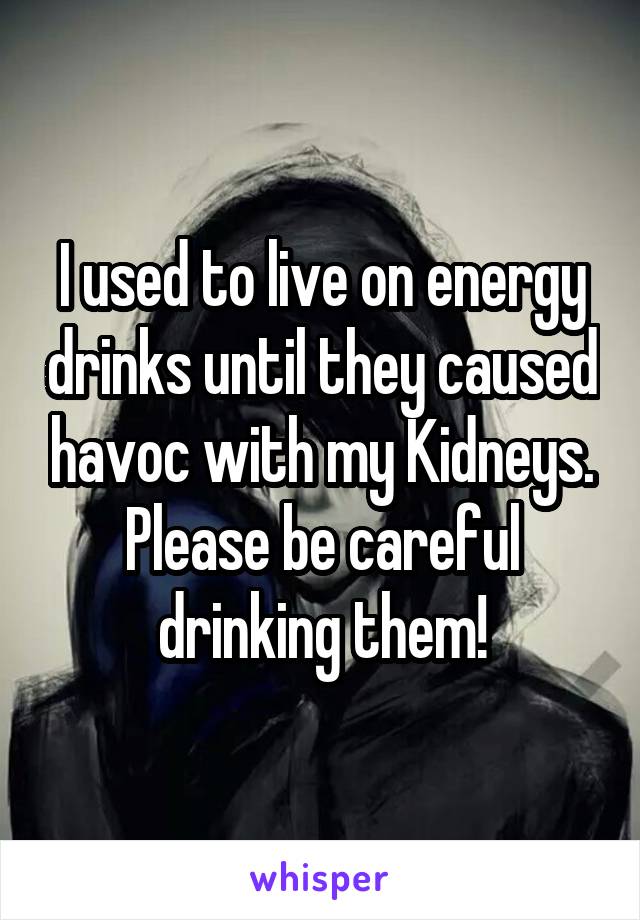 I used to live on energy drinks until they caused havoc with my Kidneys. Please be careful drinking them!