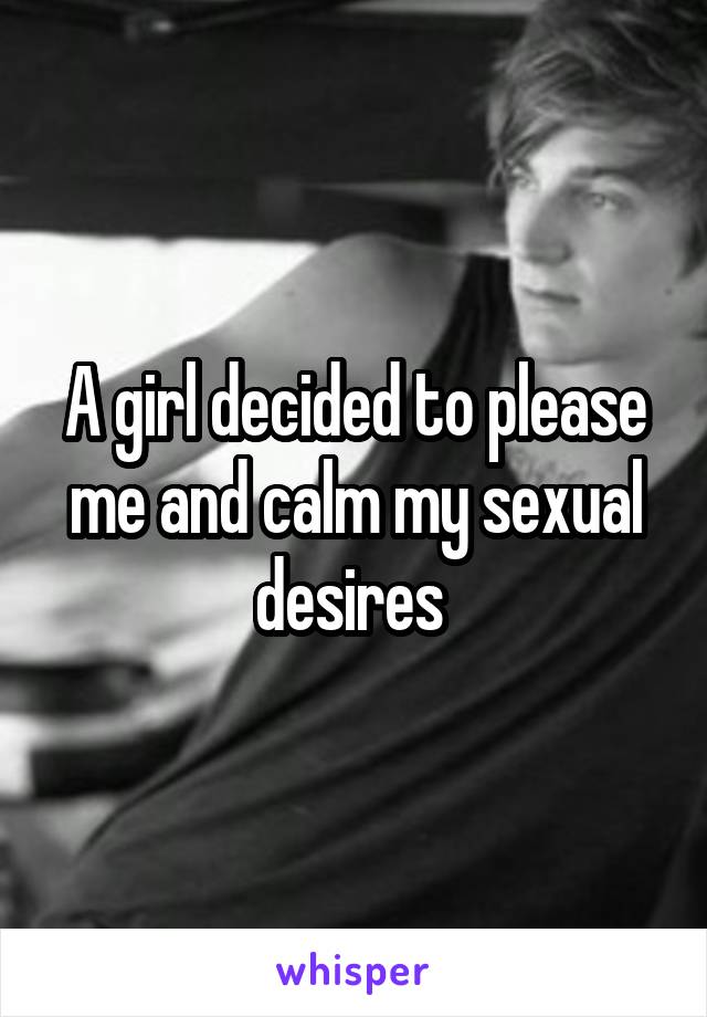 A girl decided to please me and calm my sexual desires 