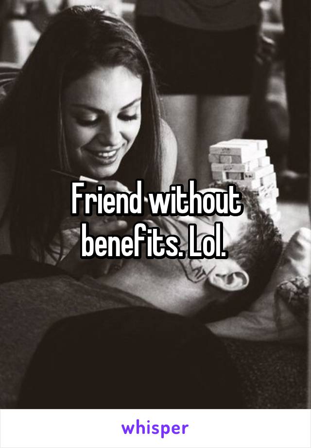 Friend without benefits. Lol. 