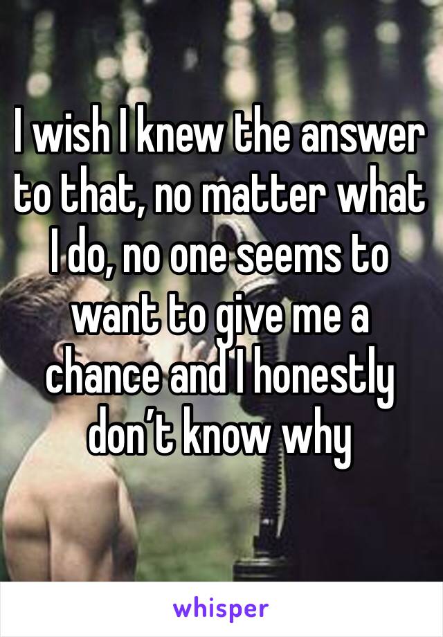 I wish I knew the answer to that, no matter what I do, no one seems to want to give me a chance and I honestly don’t know why 
