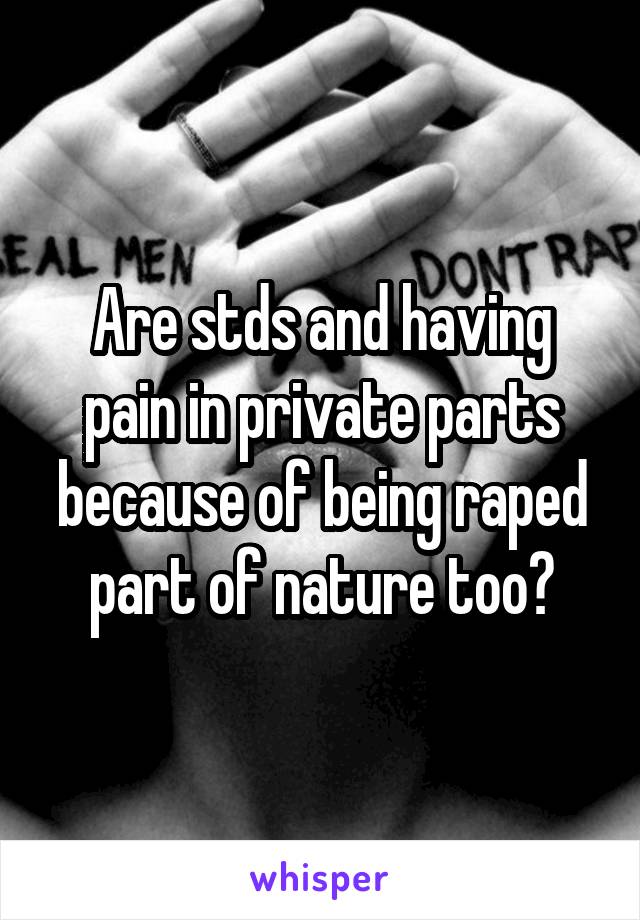 Are stds and having pain in private parts because of being raped part of nature too?