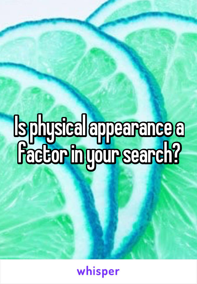 Is physical appearance a factor in your search?