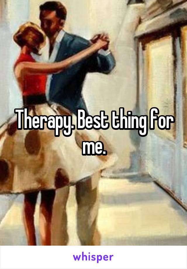 Therapy. Best thing for me.