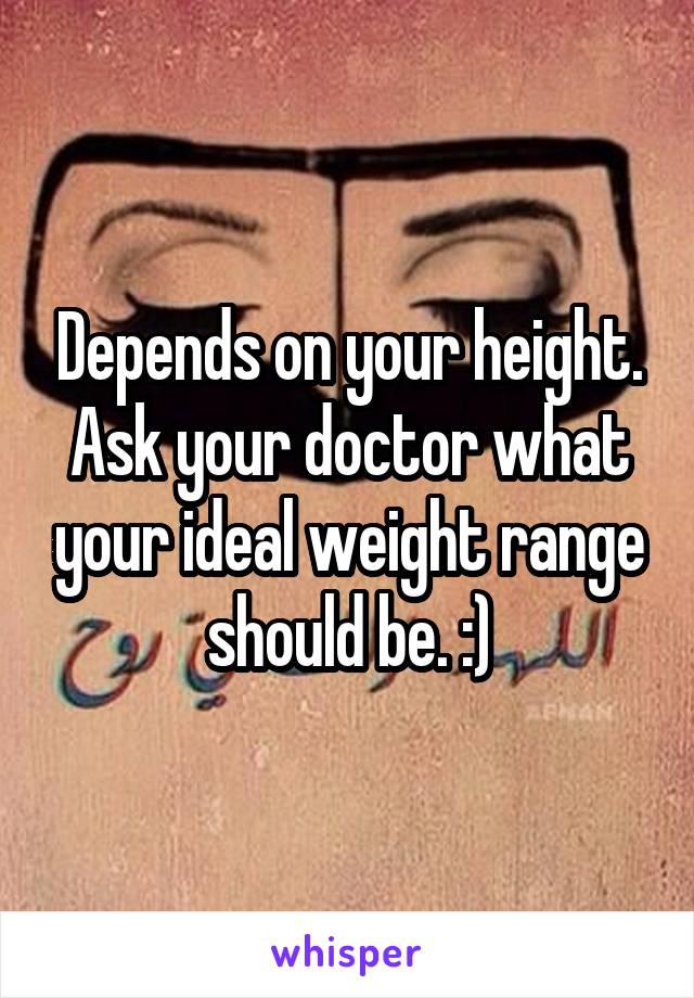 Depends on your height. Ask your doctor what your ideal weight range should be. :)