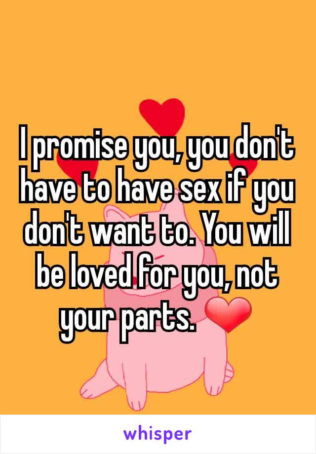 I promise you, you don't have to have sex if you don't want to. You will be loved for you, not your parts. ❤