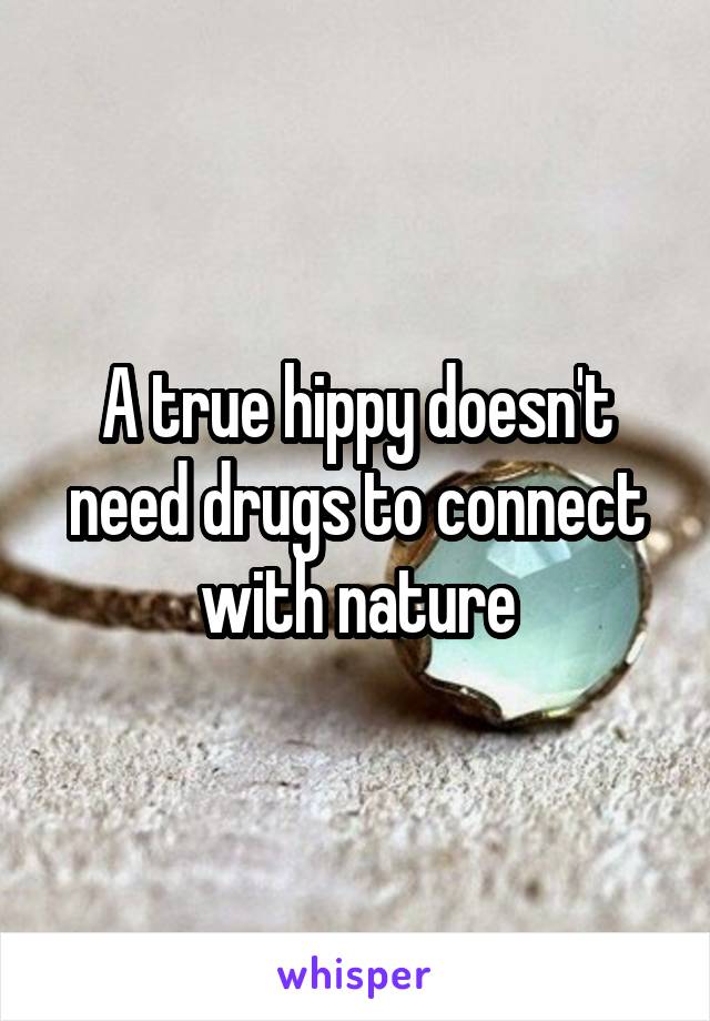 A true hippy doesn't need drugs to connect with nature