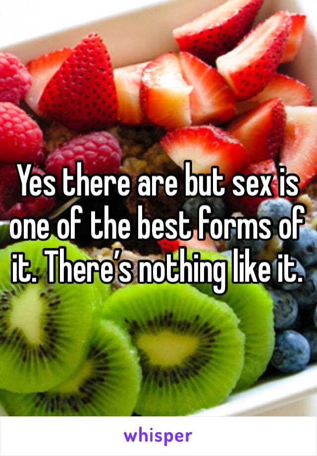 Yes there are but sex is one of the best forms of it. There’s nothing like it. 