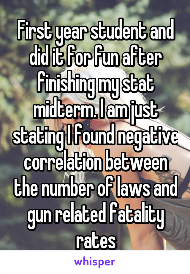 First year student and did it for fun after finishing my stat midterm. I am just stating I found negative correlation between the number of laws and gun related fatality rates