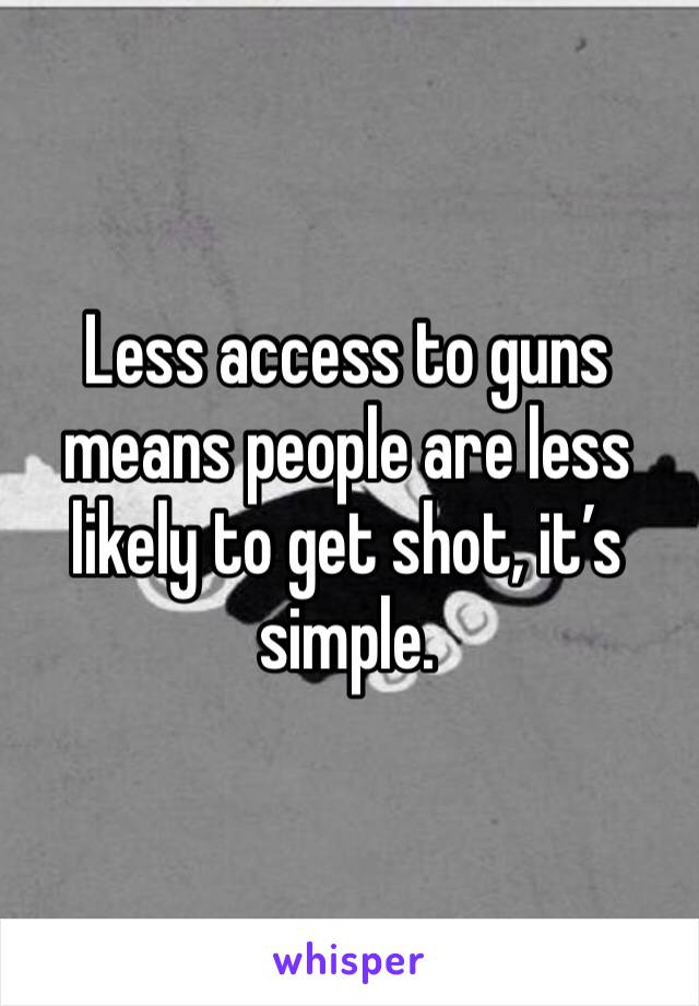 Less access to guns means people are less likely to get shot, it’s simple. 