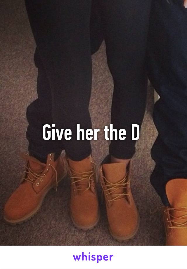 Give her the D 