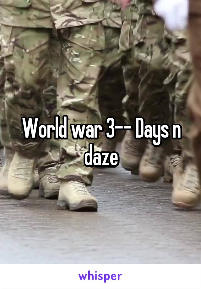 World war 3-- Days n daze