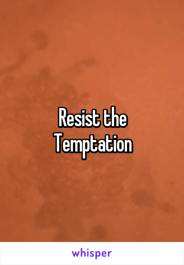 Resist the
Temptation