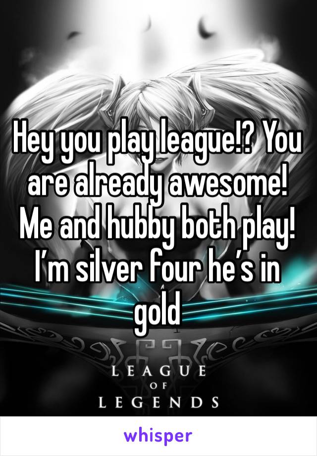 Hey you play league!? You are already awesome! Me and hubby both play! I’m silver four he’s in gold