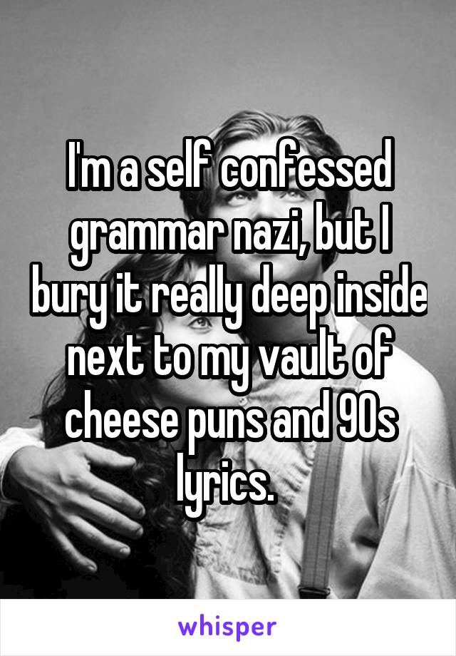 I'm a self confessed grammar nazi, but I bury it really deep inside next to my vault of cheese puns and 90s lyrics. 