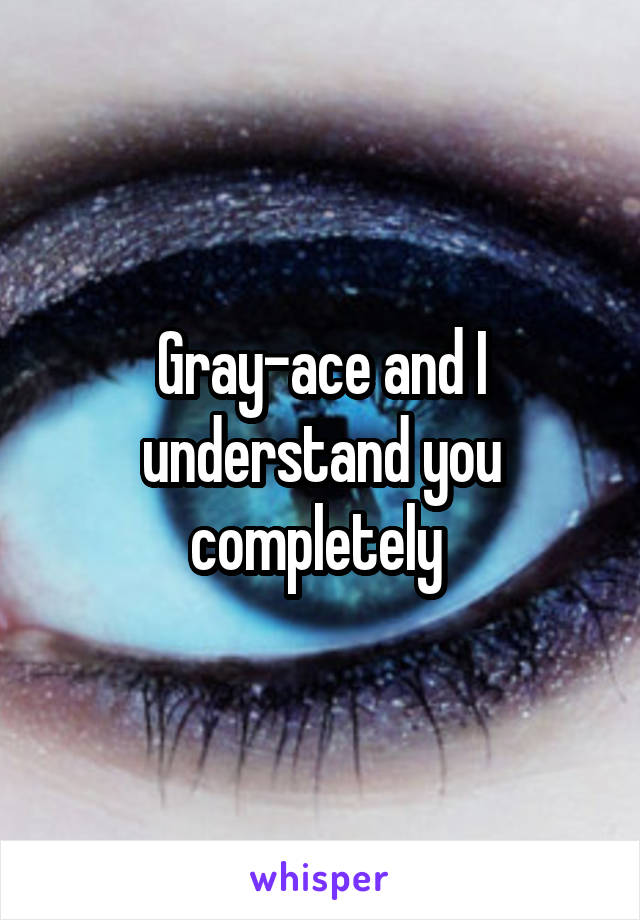 Gray-ace and I understand you completely 