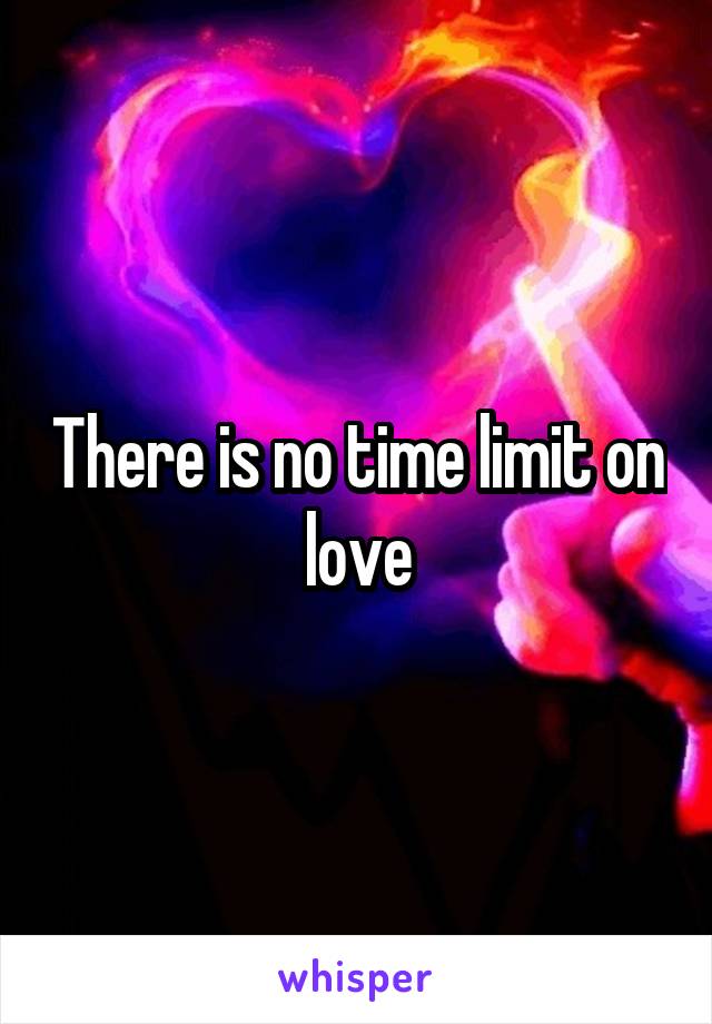 There is no time limit on love