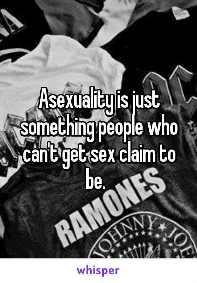 Asexuality is just something people who can't get sex claim to be.  