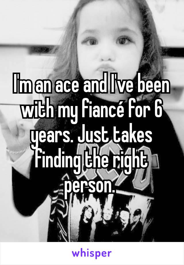 I'm an ace and I've been with my fiancé for 6 years. Just takes finding the right person. 