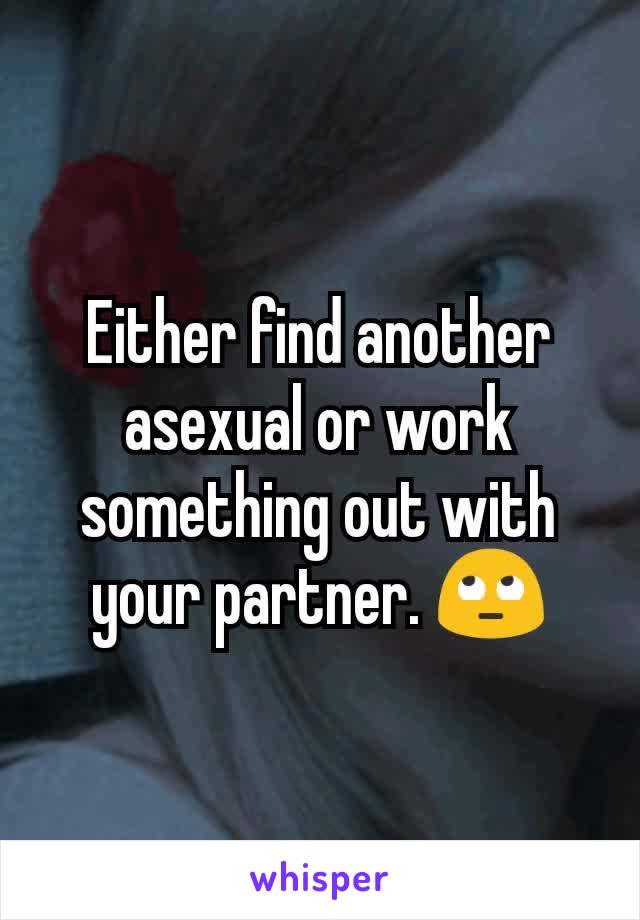 Either find another asexual or work something out with your partner. 🙄