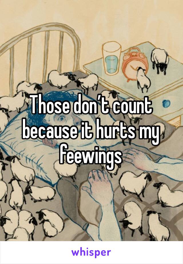 Those don’t count because it hurts my feewings 