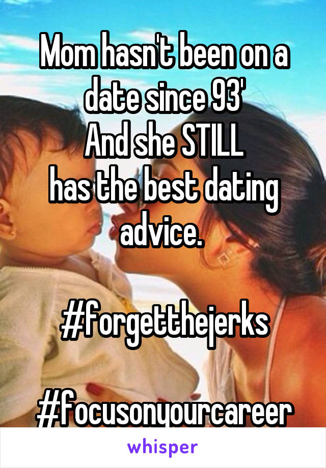 Mom hasn't been on a date since 93'
And she STILL
has the best dating advice. 

#forgetthejerks

#focusonyourcareer