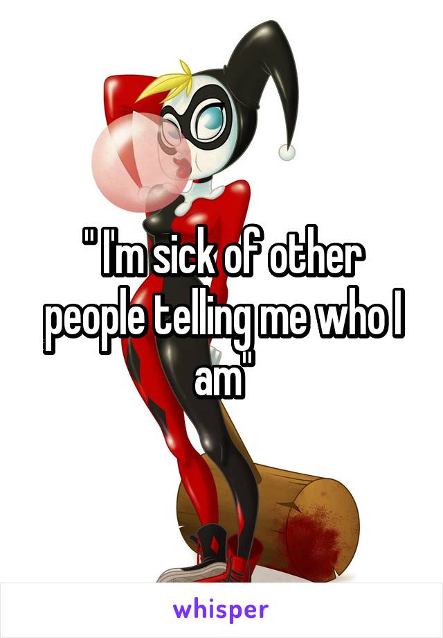 " I'm sick of other people telling me who I am"