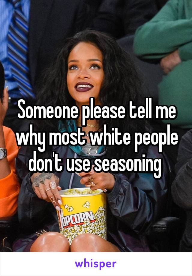 Someone please tell me why most white people don't use seasoning 