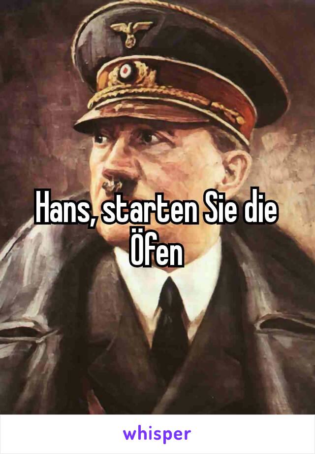 Hans, starten Sie die Öfen