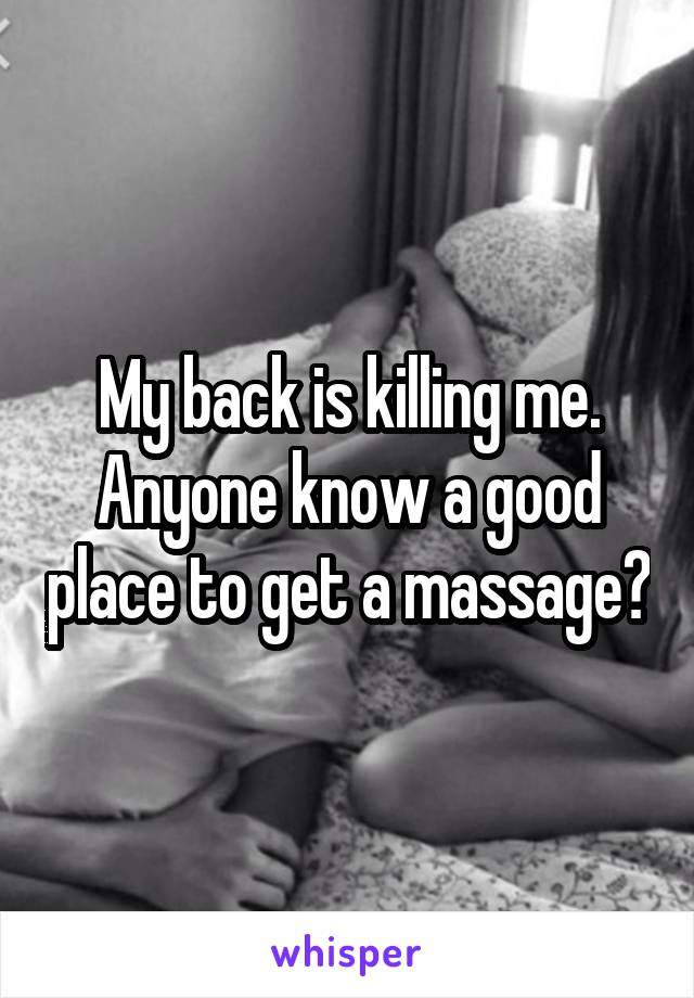 My back is killing me. Anyone know a good place to get a massage?
