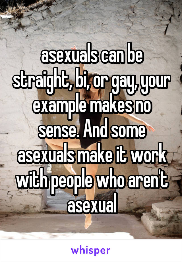 asexuals can be straight, bi, or gay, your example makes no sense. And some asexuals make it work with people who aren't asexual