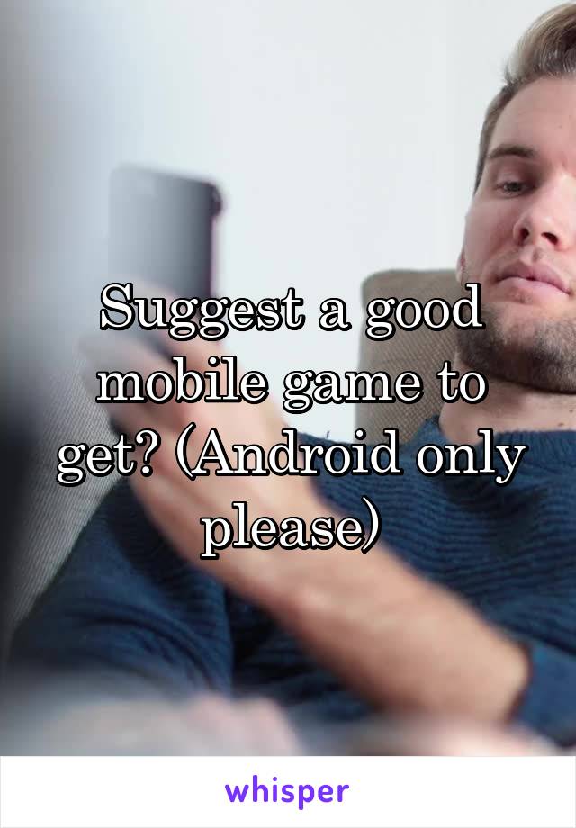 Suggest a good mobile game to get? (Android only please)