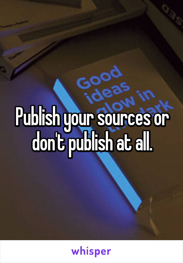 Publish your sources or don't publish at all.